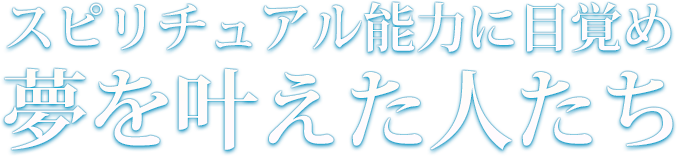 スピリチュアル能力に目覚め夢を叶えた人たち