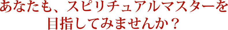 あなたも、スピリチュアルマスターを目指してみませんか？