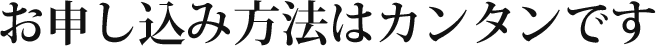 お申し込み方法はカンタンです